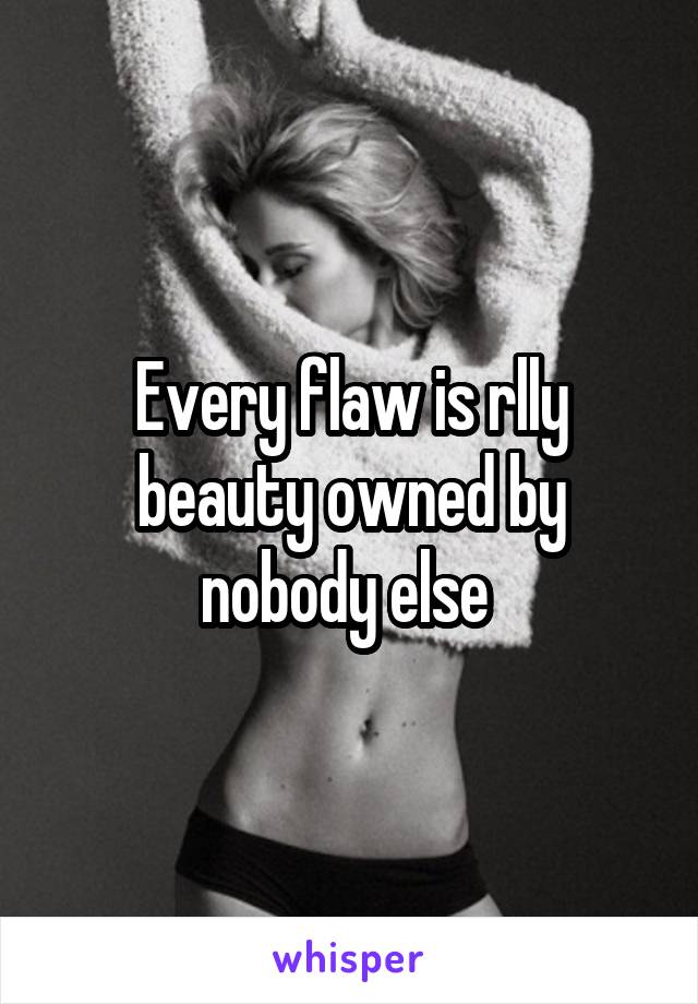 Every flaw is rlly beauty owned by nobody else 