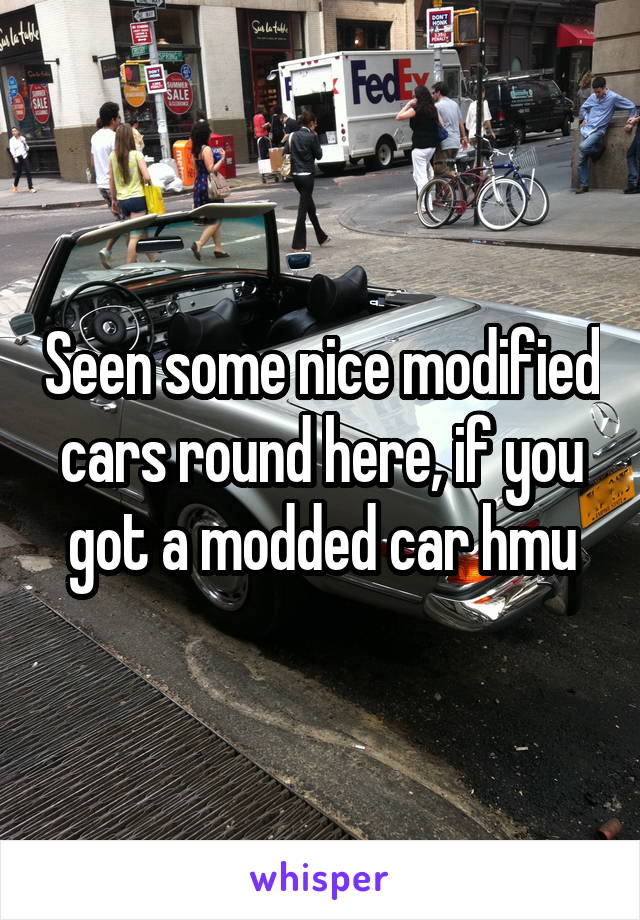 Seen some nice modified cars round here, if you got a modded car hmu