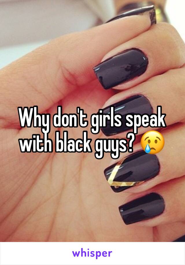 Why don't girls speak with black guys? 😢