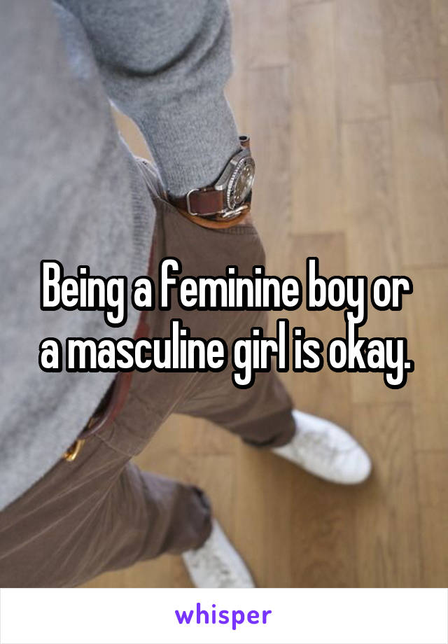 Being a feminine boy or a masculine girl is okay.