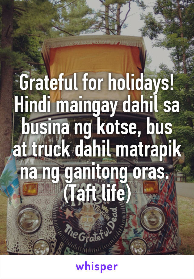 Grateful for holidays! Hindi maingay dahil sa busina ng kotse, bus at truck dahil matrapik na ng ganitong oras. 
(Taft life)