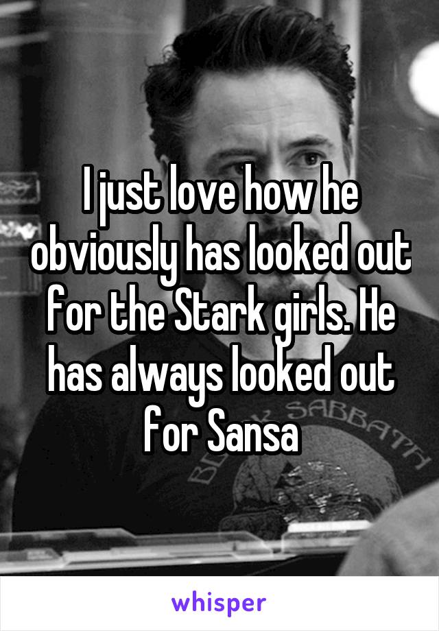 I just love how he obviously has looked out for the Stark girls. He has always looked out for Sansa