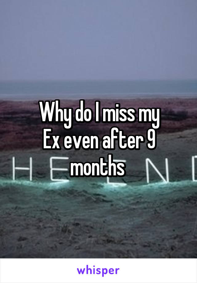 Why do I miss my
Ex even after 9 months 