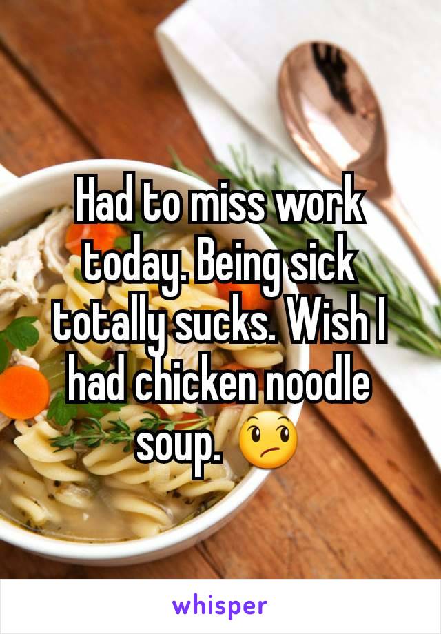 Had to miss work today. Being sick totally sucks. Wish I had chicken noodle soup. 😞
