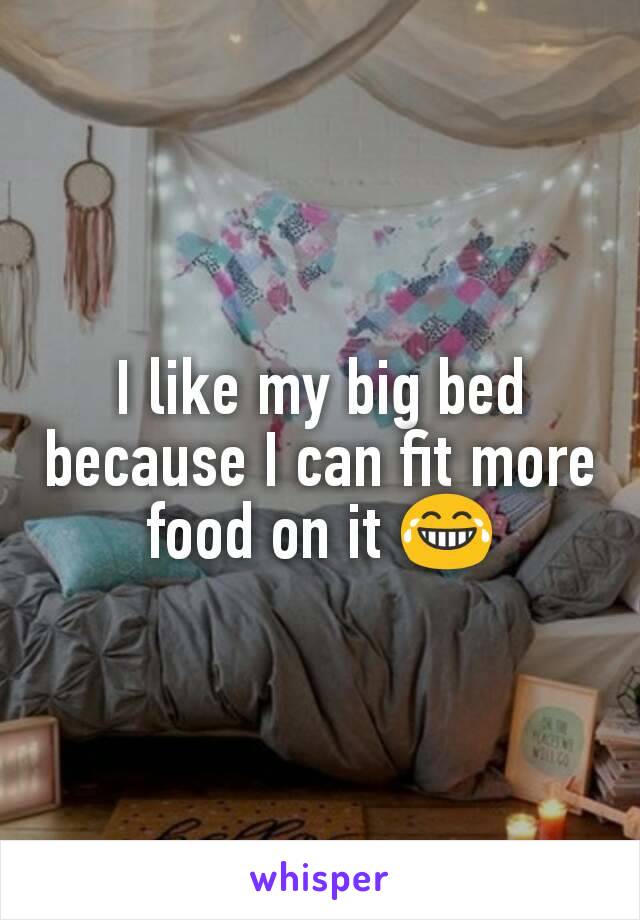I like my big bed because I can fit more food on it 😂