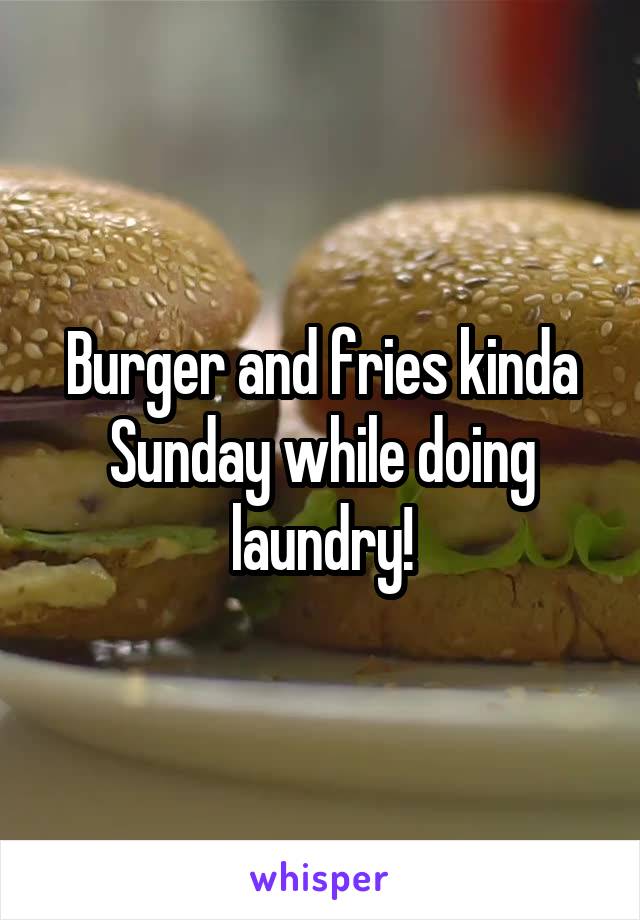 Burger and fries kinda Sunday while doing laundry!