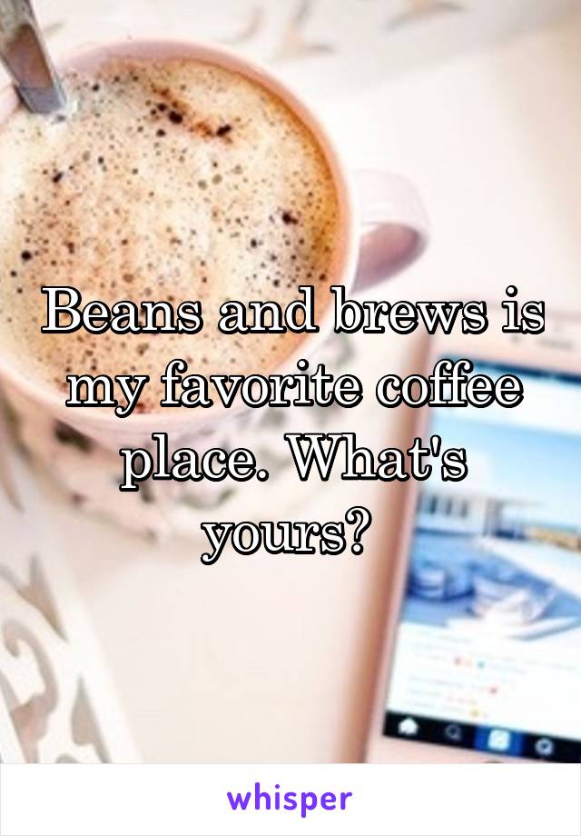 Beans and brews is my favorite coffee place. What's yours? 