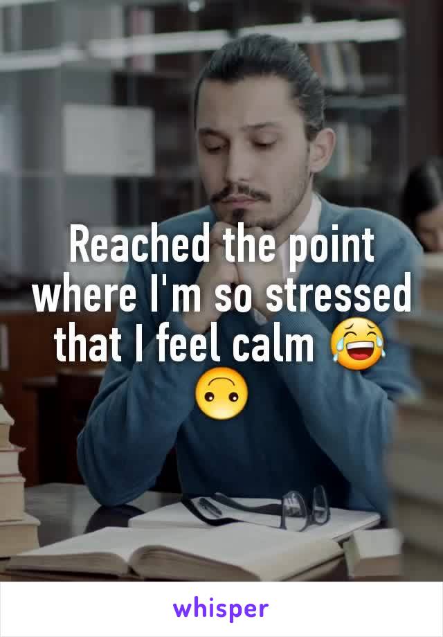 Reached the point where I'm so stressed that I feel calm 😂🙃