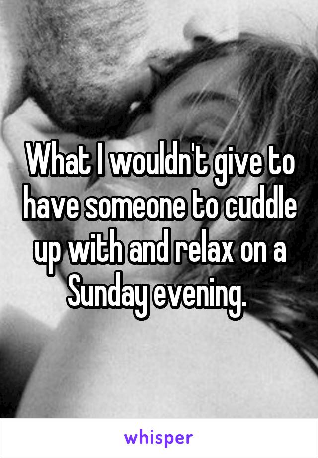 What I wouldn't give to have someone to cuddle up with and relax on a Sunday evening. 