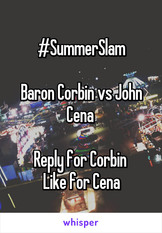 #SummerSlam

Baron Corbin vs John Cena 

Reply for Corbin 
Like for Cena