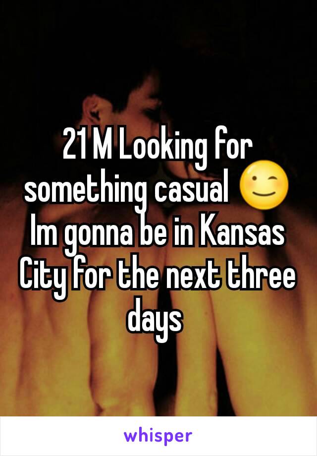 21 M Looking for something casual 😉 Im gonna be in Kansas City for the next three days 