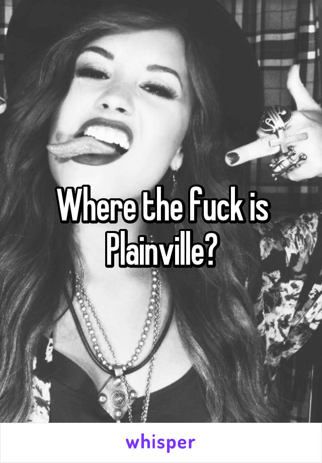 Where the fuck is Plainville?