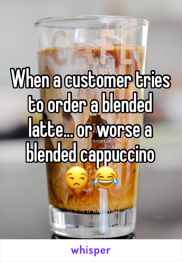 When a customer tries to order a blended latte... or worse a blended cappuccino 
😒 😂 