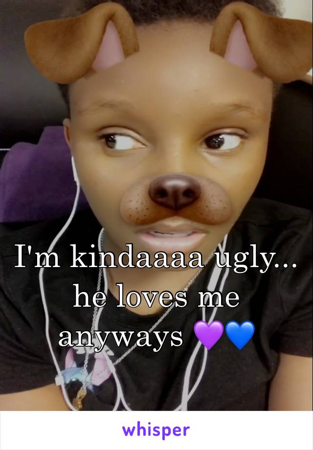 I'm kindaaaa ugly... he loves me anyways 💜💙