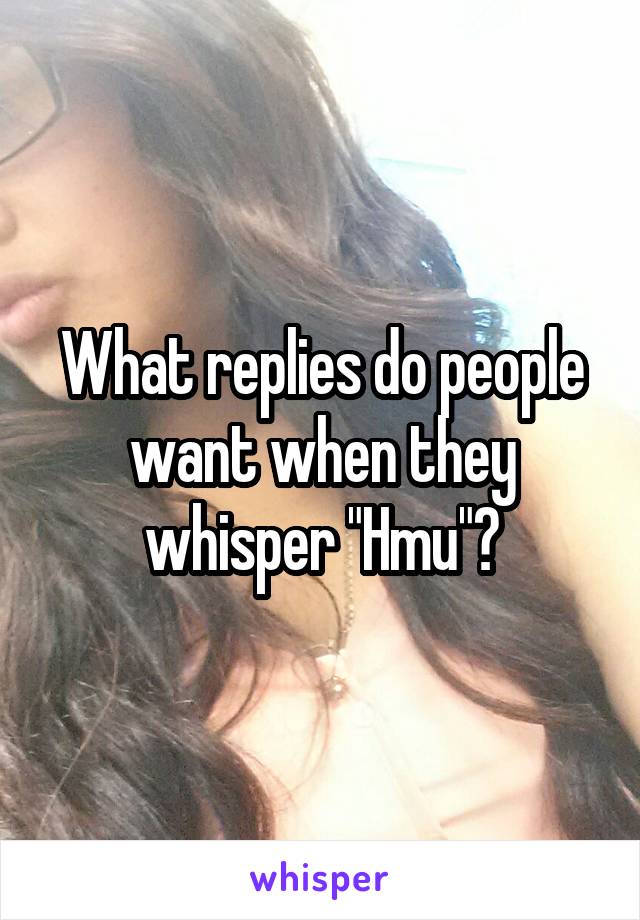What replies do people want when they whisper "Hmu"?