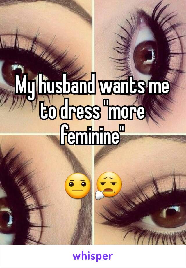 My husband wants me to dress "more feminine"

😐😧