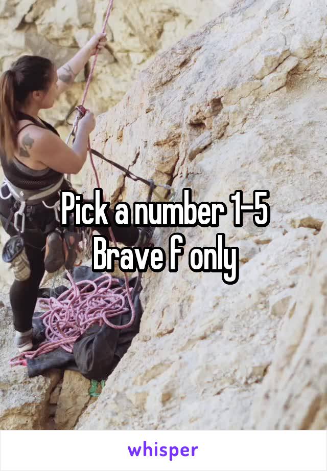 Pick a number 1-5
Brave f only