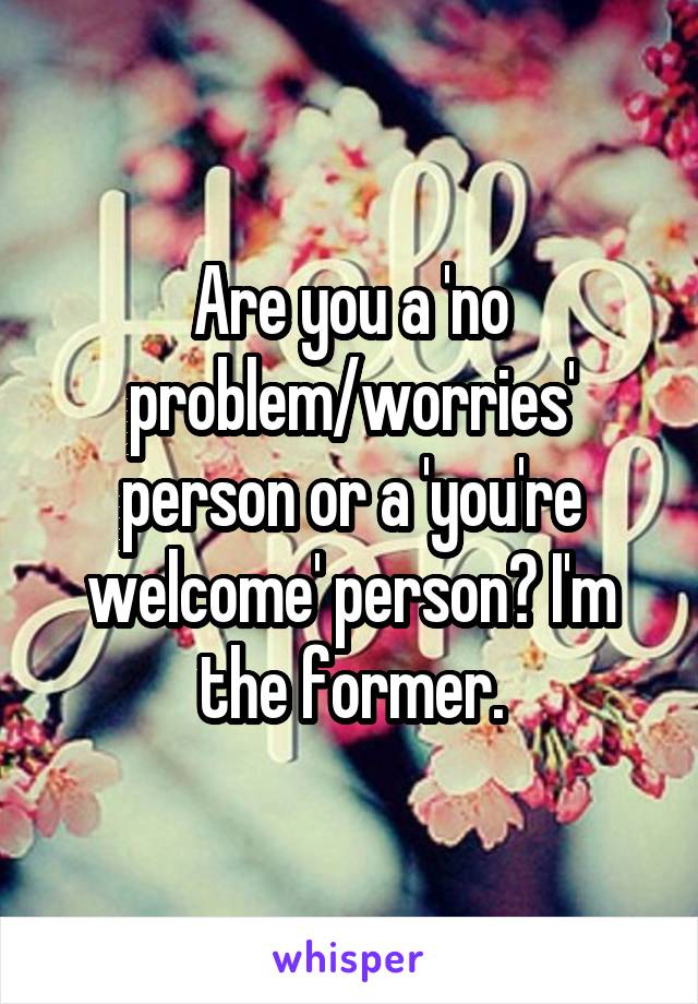 Are you a 'no problem/worries' person or a 'you're welcome' person? I'm the former.