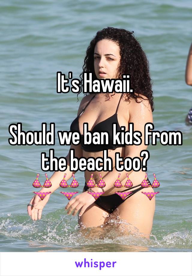It's Hawaii. 

Should we ban kids from the beach too?
👙👙👙👙👙