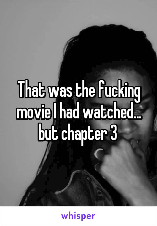 That was the fucking movie I had watched... but chapter 3 