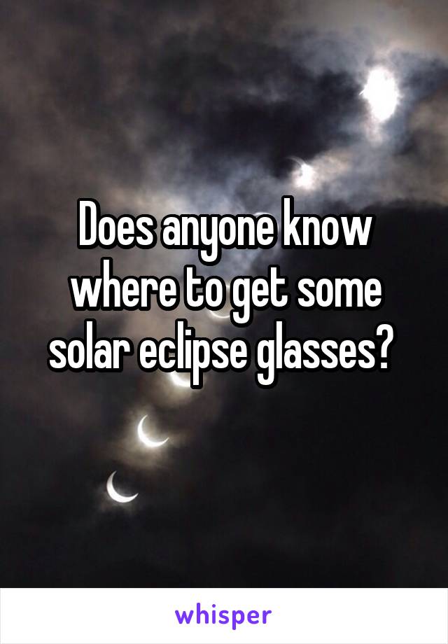 Does anyone know where to get some solar eclipse glasses? 
