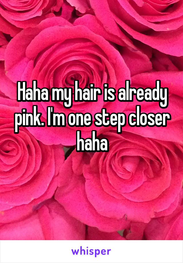 Haha my hair is already pink. I'm one step closer haha
