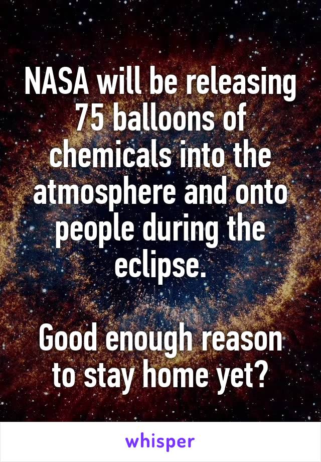 NASA will be releasing 75 balloons of chemicals into the atmosphere and onto people during the eclipse.

Good enough reason to stay home yet?