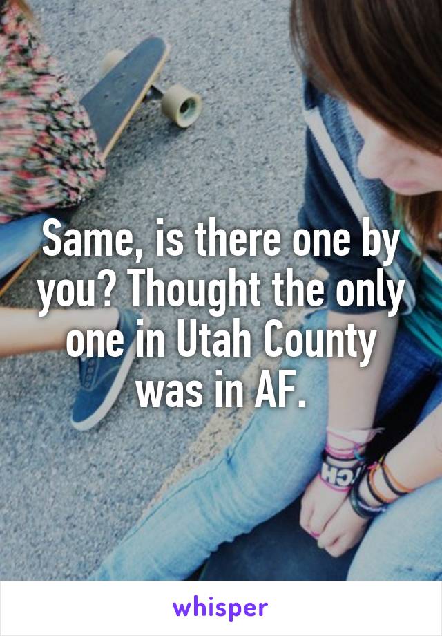 Same, is there one by you? Thought the only one in Utah County was in AF.