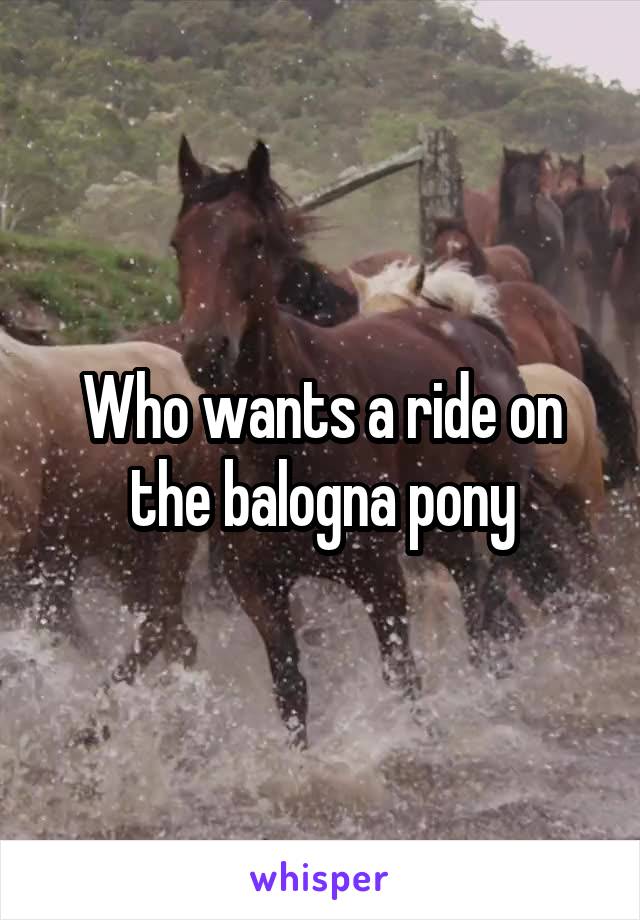 Who wants a ride on the balogna pony