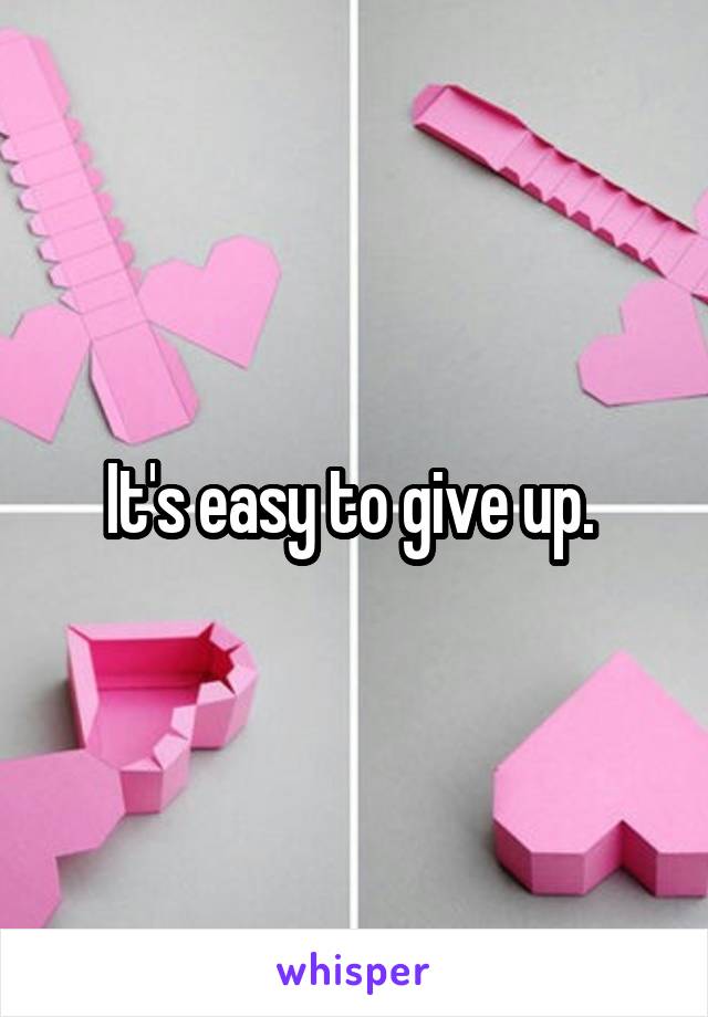 It's easy to give up. 
