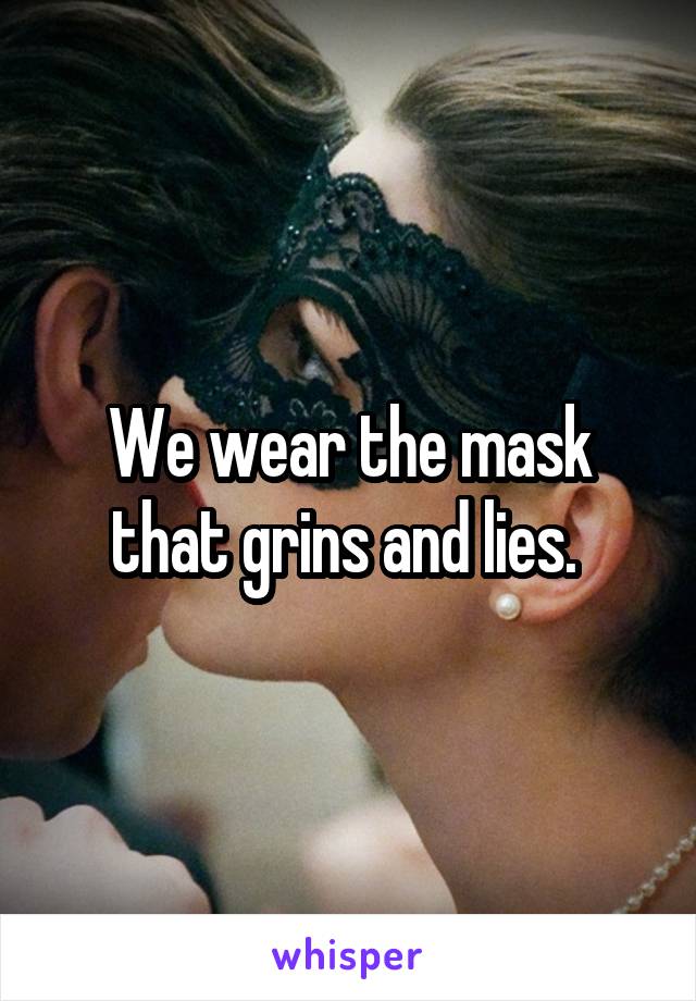 We wear the mask that grins and lies. 