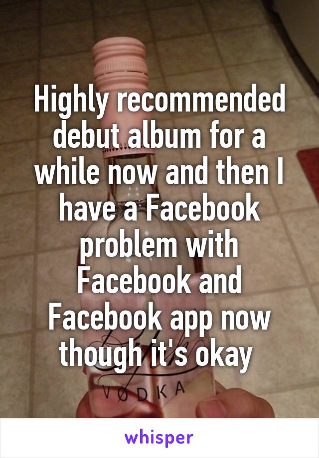 Highly recommended debut album for a while now and then I have a Facebook problem with Facebook and Facebook app now though it's okay 
