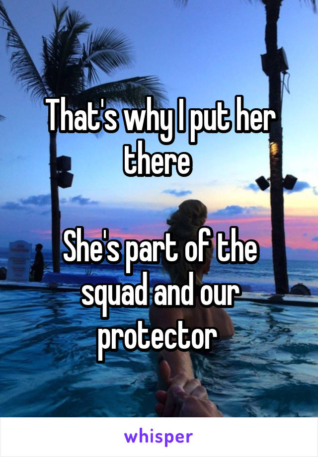 That's why I put her there 

She's part of the squad and our protector 