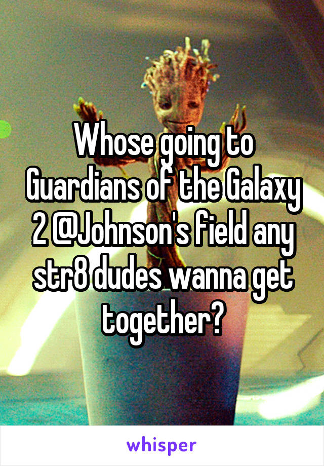 Whose going to Guardians of the Galaxy 2 @Johnson's field any str8 dudes wanna get together?