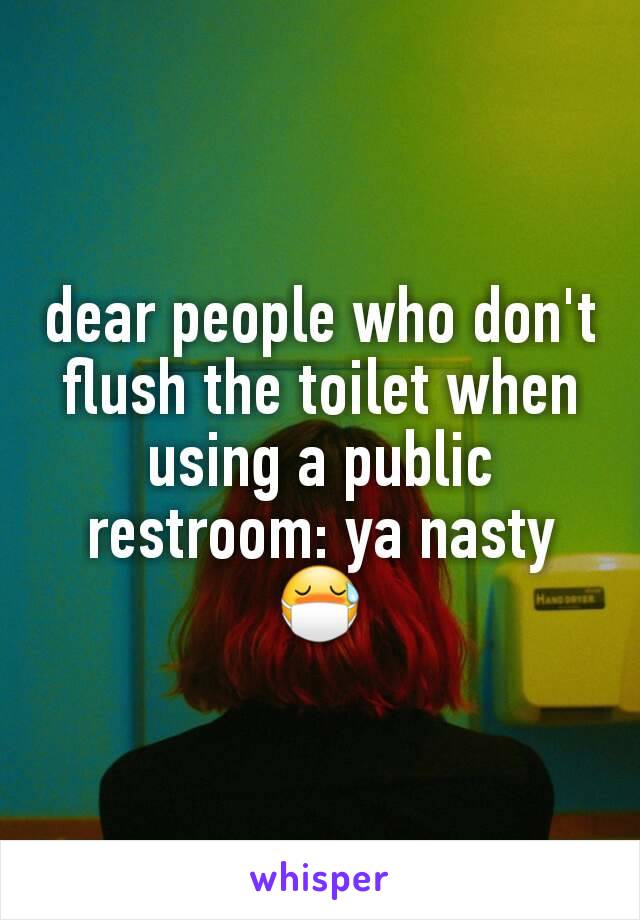 dear people who don't flush the toilet when using a public restroom: ya nasty 😷
