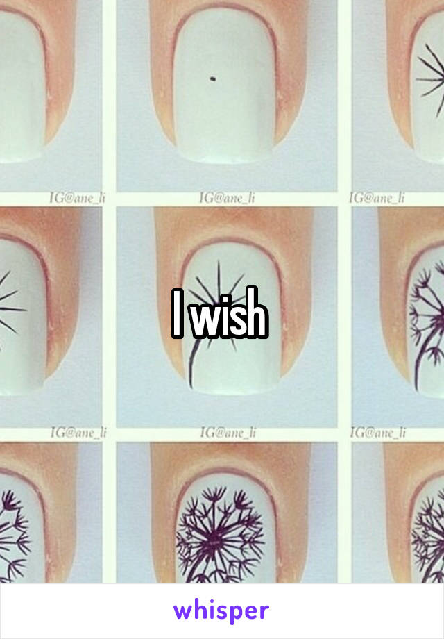 I wish 