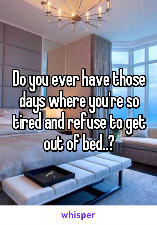 Do you ever have those days where you're so tired and refuse to get out of bed..?
