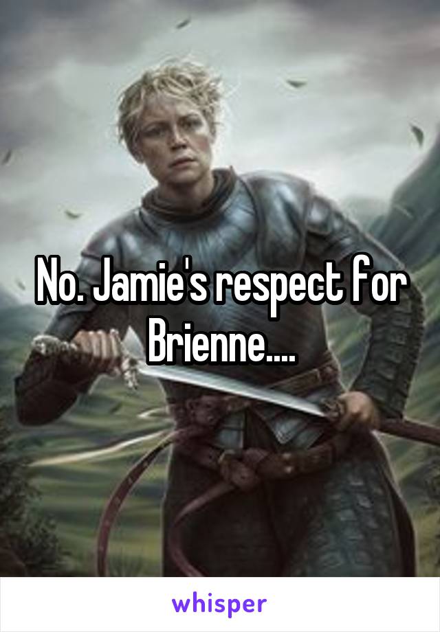 No. Jamie's respect for Brienne....