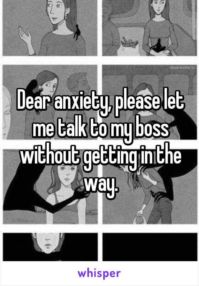 Dear anxiety, please let me talk to my boss without getting in the way.