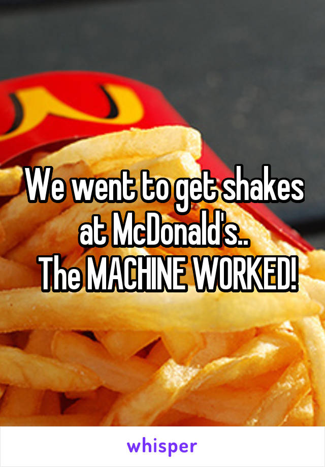 We went to get shakes at McDonald's..
 The MACHINE WORKED!