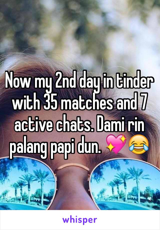 Now my 2nd day in tinder with 35 matches and 7 active chats. Dami rin palang papi dun. 💖😂
