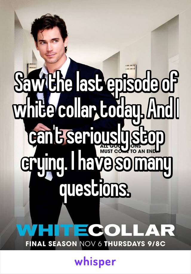 Saw the last episode of white collar today. And I can't seriously stop crying. I have so many questions. 