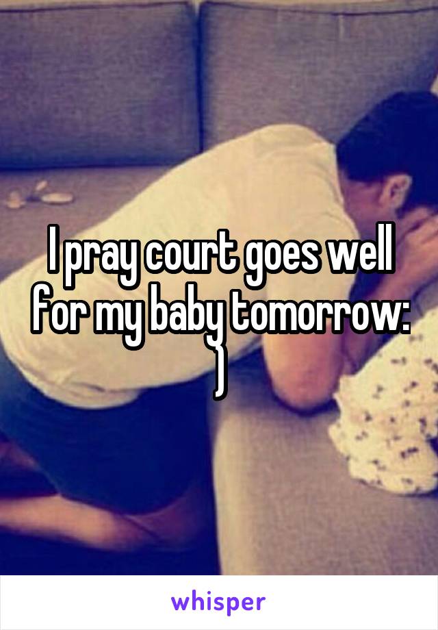 I pray court goes well for my baby tomorrow: )