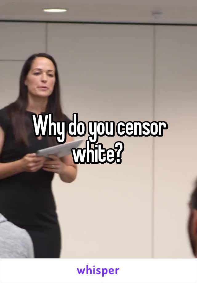 Why do you censor white? 
