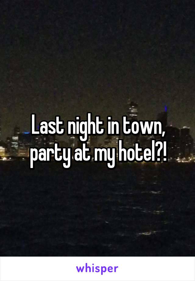 Last night in town, party at my hotel?!