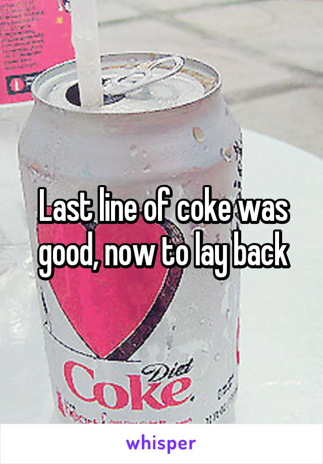 Last line of coke was good, now to lay back