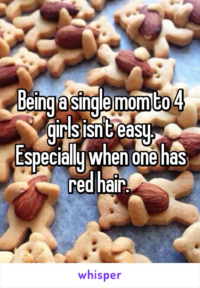 Being a single mom to 4 girls isn't easy. Especially when one has red hair. 