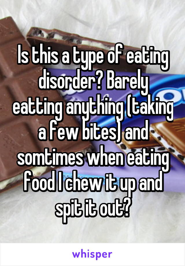 Is this a type of eating disorder? Barely eatting anything (taking a few bites) and somtimes when eating food I chew it up and spit it out?