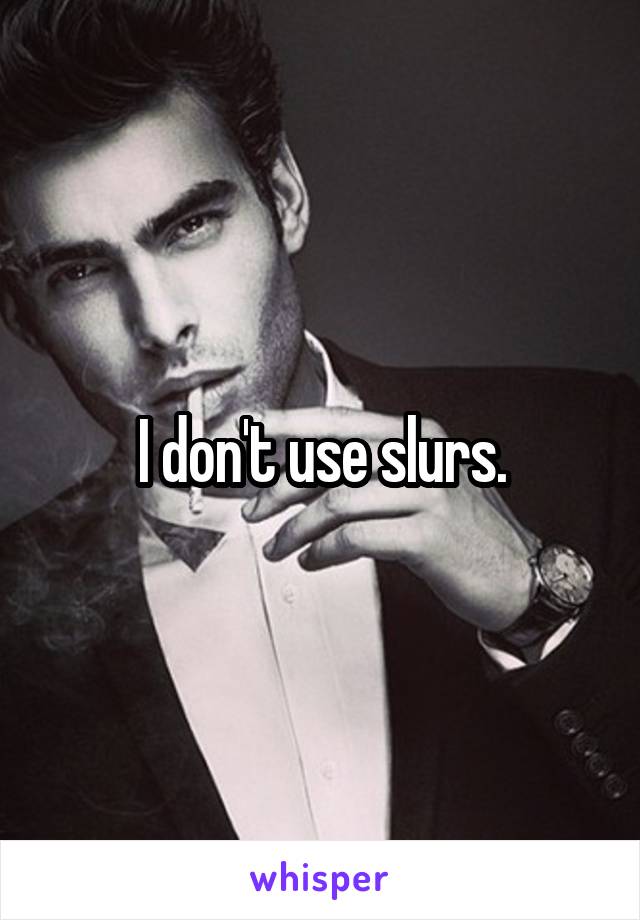 I don't use slurs.