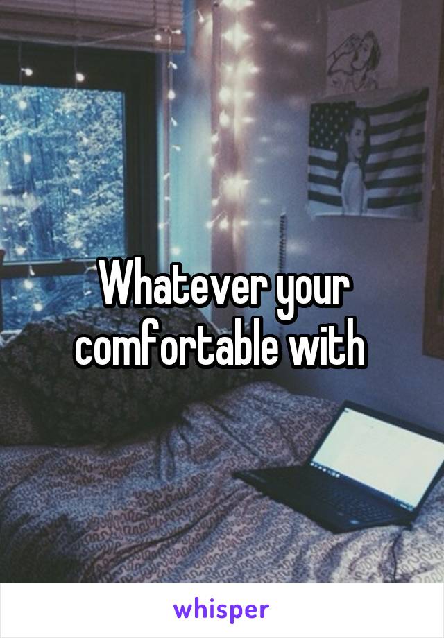 Whatever your comfortable with 